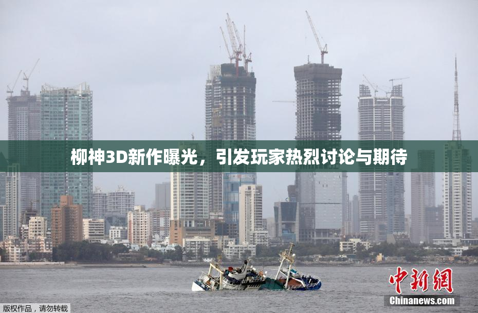 柳神3D新作曝光，引发玩家热烈讨论与期待