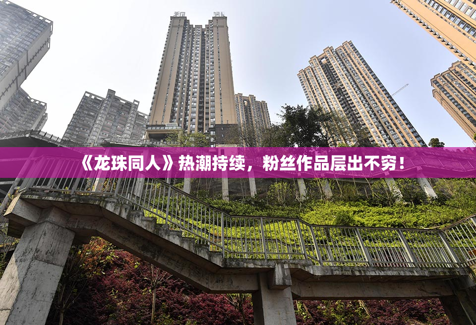 《龙珠同人》热潮持续，粉丝作品层出不穷！