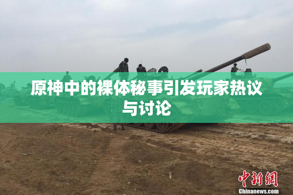 原神中的裸体秘事引发玩家热议与讨论