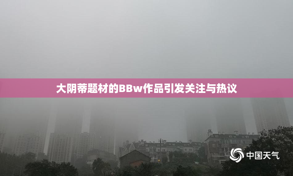 大阴蒂题材的BBw作品引发关注与热议