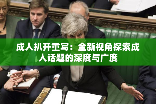 成人扒开重写：全新视角探索成人话题的深度与广度