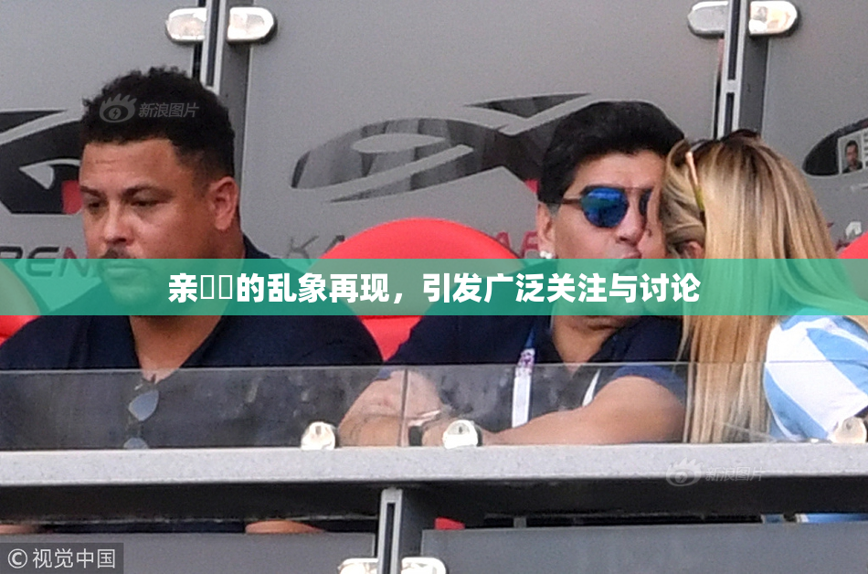 亲妺妺的乱象再现，引发广泛关注与讨论