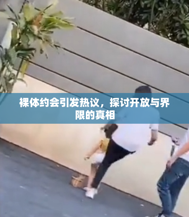 裸体约会引发热议，探讨开放与界限的真相