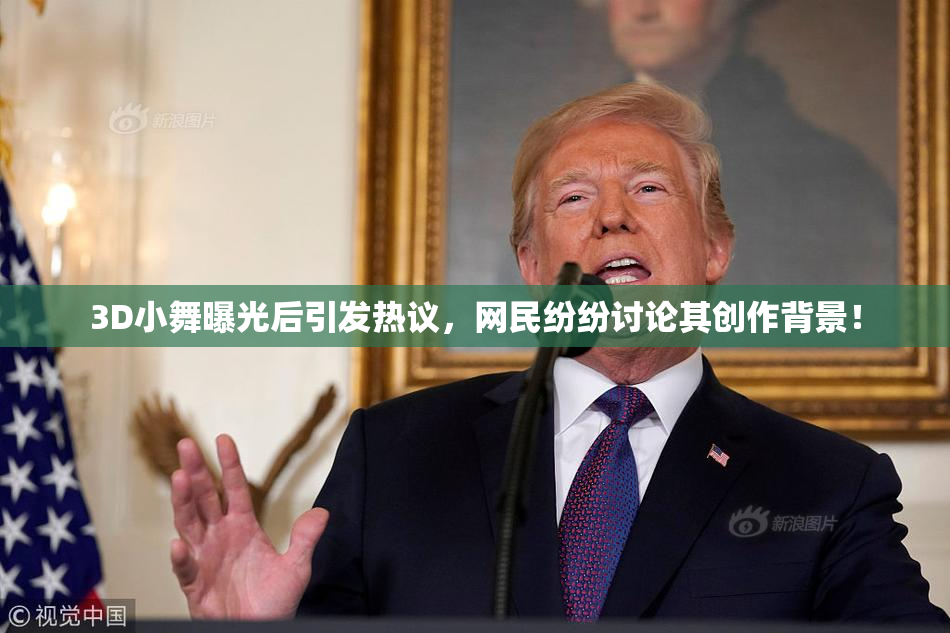 3D小舞曝光后引发热议，网民纷纷讨论其创作背景！