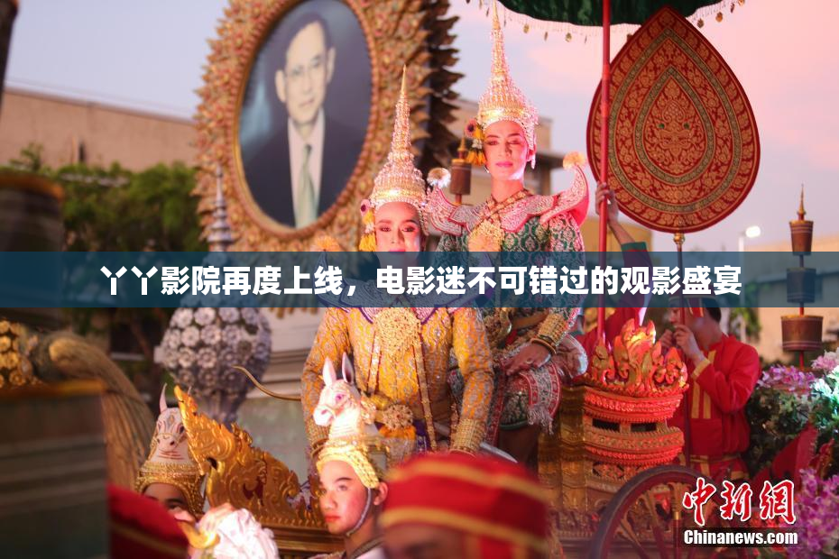 丫丫影院再度上线，电影迷不可错过的观影盛宴