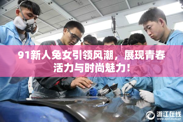 91新人兔女引领风潮，展现青春活力与时尚魅力！