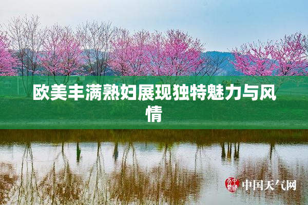 欧美丰满熟妇展现独特魅力与风情