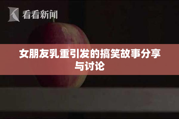 女朋友乳重引发的搞笑故事分享与讨论