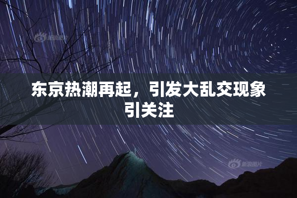 东京热潮再起，引发大乱交现象引关注