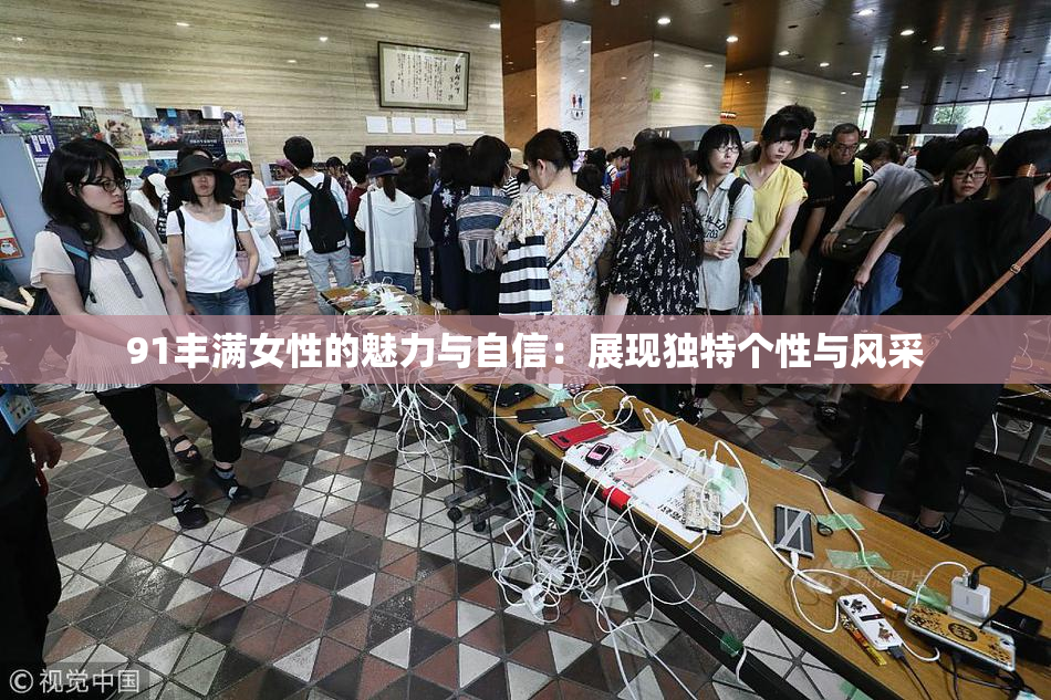 91丰满女性的魅力与自信：展现独特个性与风采