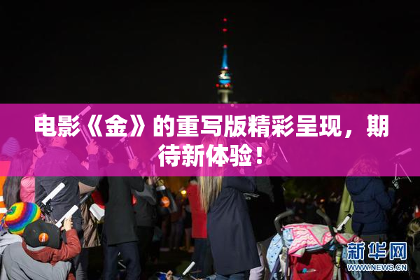 电影《金》的重写版精彩呈现，期待新体验！