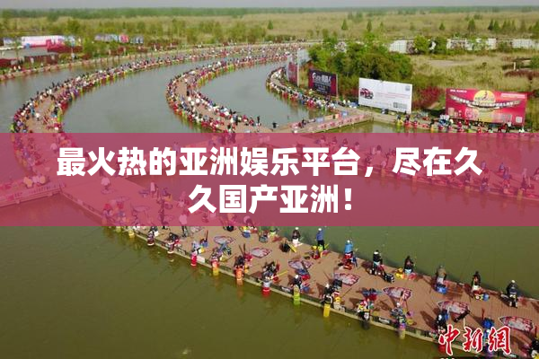 最火热的亚洲娱乐平台，尽在久久国产亚洲！