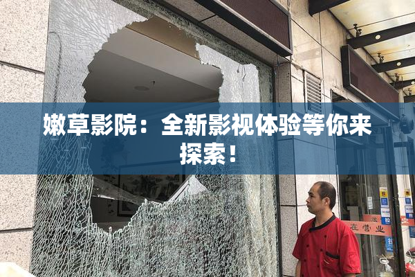嫩草影院：全新影视体验等你来探索！