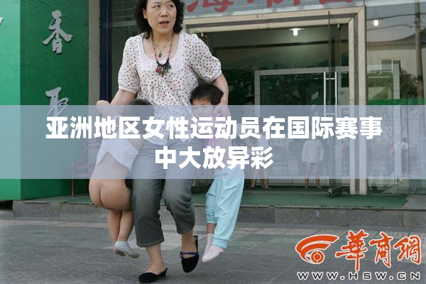 亚洲地区女性运动员在国际赛事中大放异彩
