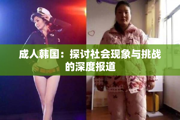 成人韩国：探讨社会现象与挑战的深度报道