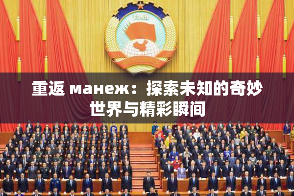 重返 манеж：探索未知的奇妙世界与精彩瞬间