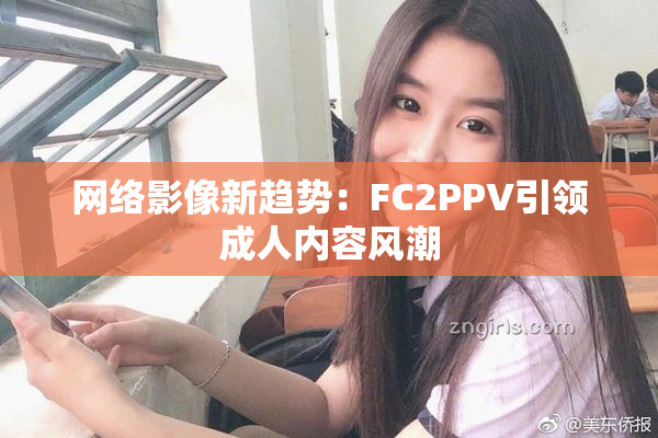 网络影像新趋势：FC2PPV引领成人内容风潮