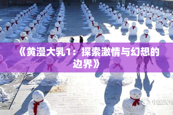 《黄漫大乳1：探索激情与幻想的边界》
