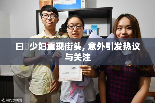 曰夲少妇重现街头, 意外引发热议与关注