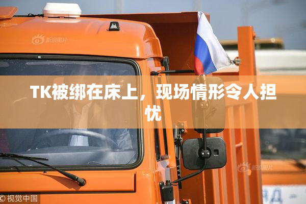 TK被绑在床上，现场情形令人担忧