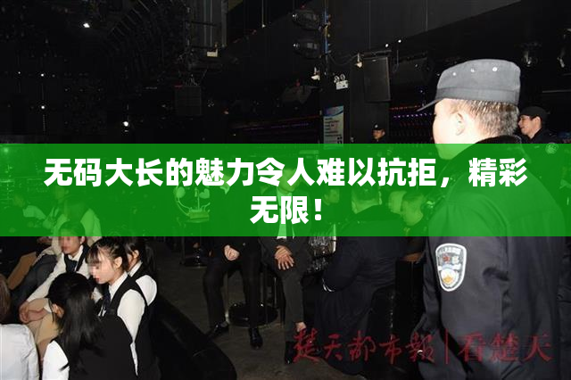 无码大长的魅力令人难以抗拒，精彩无限！