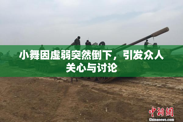 小舞因虚弱突然倒下，引发众人关心与讨论