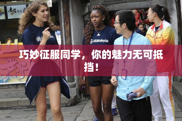 巧妙征服同学，你的魅力无可抵挡！