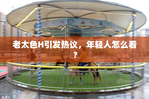 老太色H引发热议，年轻人怎么看？