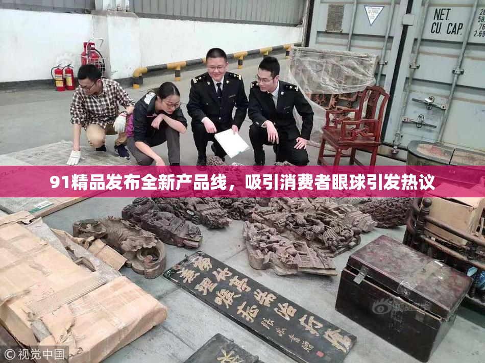 91精品发布全新产品线，吸引消费者眼球引发热议