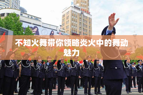 不知火舞带你领略炎火中的舞动魅力