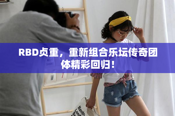 RBD贞重，重新组合乐坛传奇团体精彩回归！