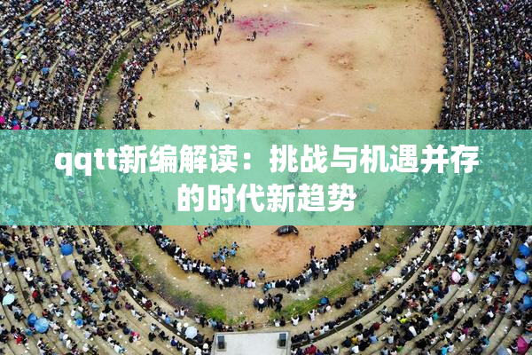 qqtt新编解读：挑战与机遇并存的时代新趋势