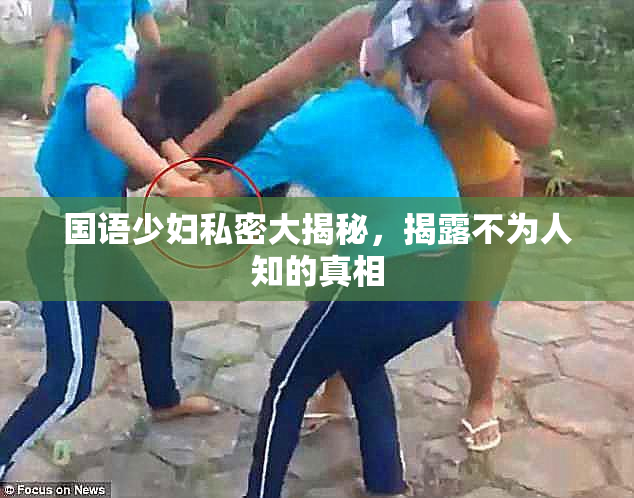 国语少妇私密大揭秘，揭露不为人知的真相