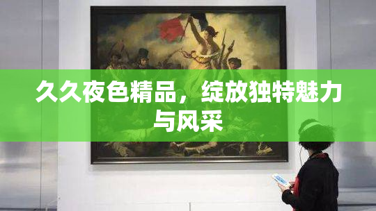 久久夜色精品，绽放独特魅力与风采