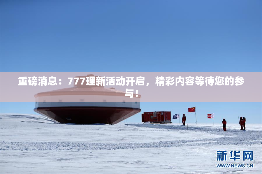 重磅消息：777理新活动开启，精彩内容等待您的参与！