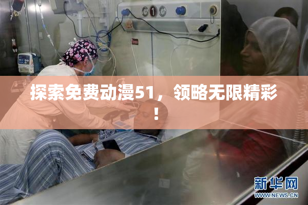 探索免费动漫51，领略无限精彩！