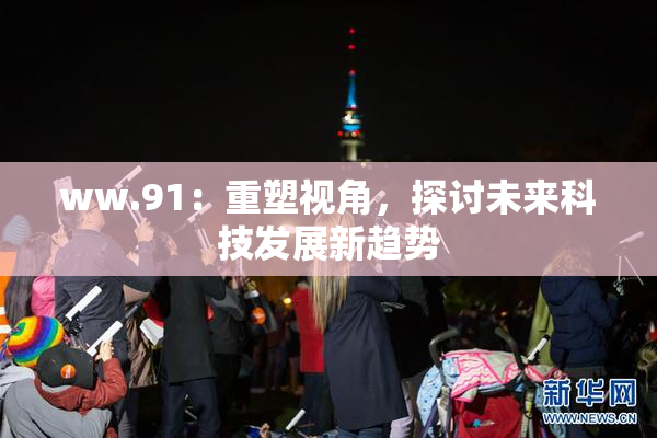 ww.91：重塑视角，探讨未来科技发展新趋势