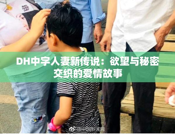 DH中字人妻新传说：欲望与秘密交织的爱情故事
