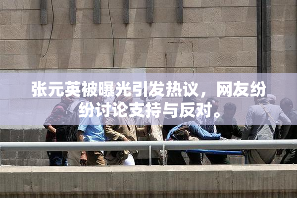 张元英被曝光引发热议，网友纷纷讨论支持与反对。