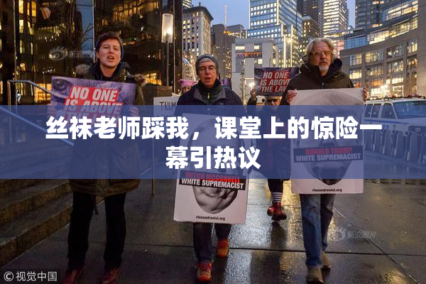 丝袜老师踩我，课堂上的惊险一幕引热议