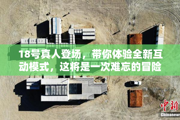 18号真人登场，带你体验全新互动模式，这将是一次难忘的冒险！