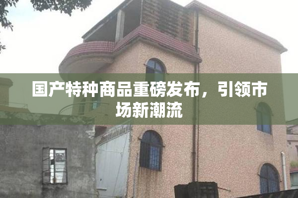 国产特种商品重磅发布，引领市场新潮流