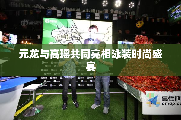 元龙与高瑶共同亮相泳装时尚盛宴