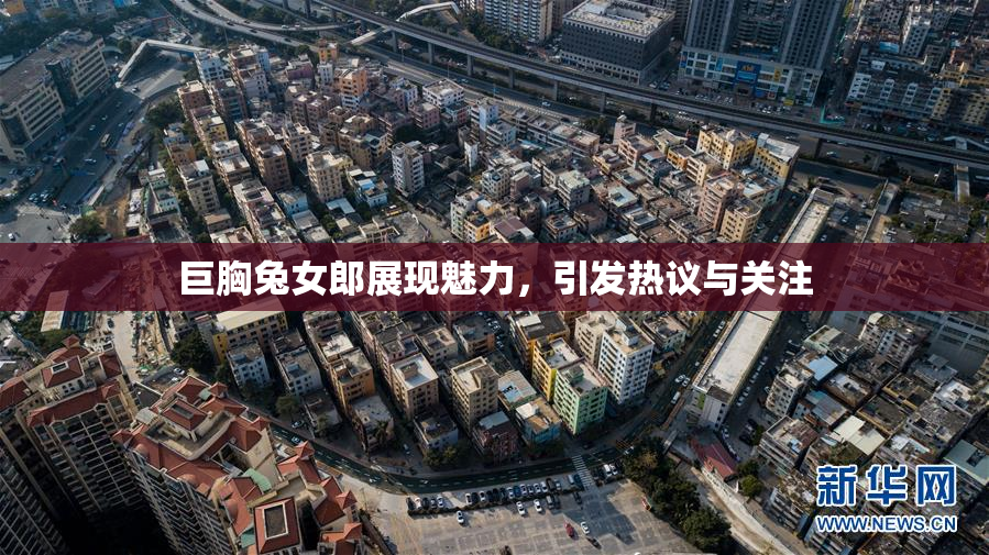 巨胸兔女郎展现魅力，引发热议与关注