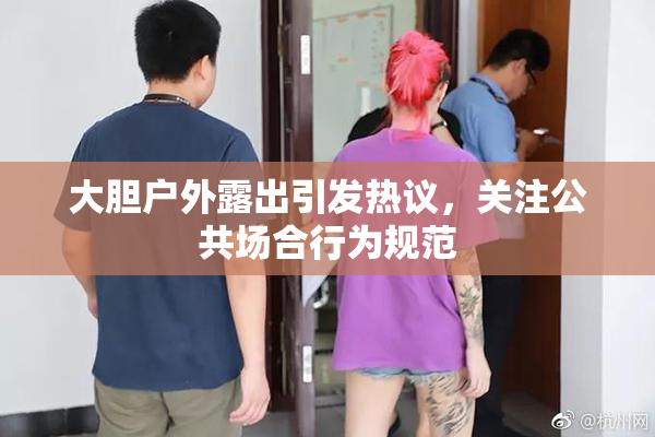 大胆户外露出引发热议，关注公共场合行为规范