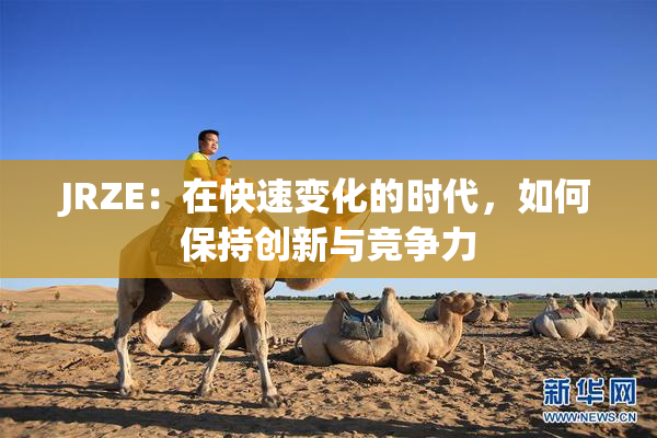 JRZE：在快速变化的时代，如何保持创新与竞争力