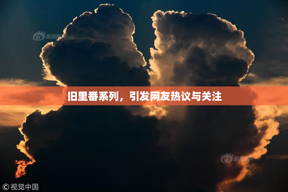 旧里番系列，引发网友热议与关注