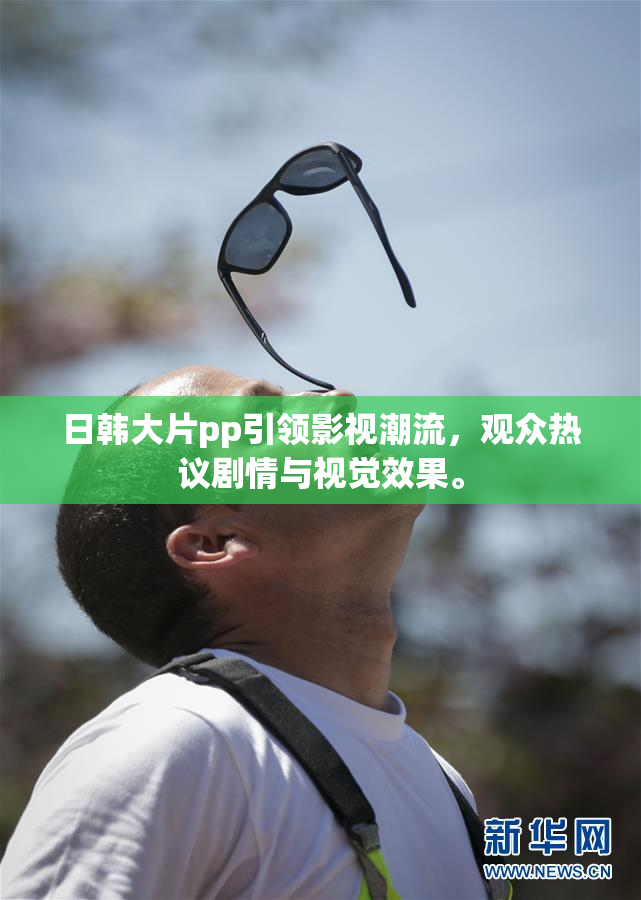 日韩大片pp引领影视潮流，观众热议剧情与视觉效果。