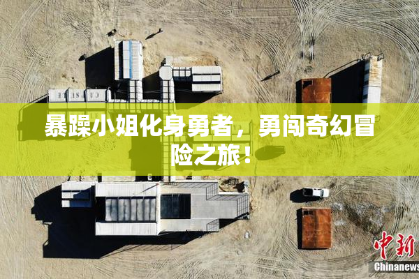暴躁小姐化身勇者，勇闯奇幻冒险之旅！