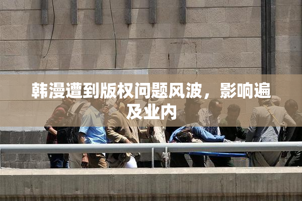 韩漫遭到版权问题风波，影响遍及业内